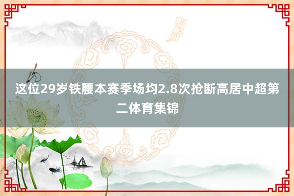 这位29岁铁腰本赛季场均2.8次抢断高居中超第二体育集锦
