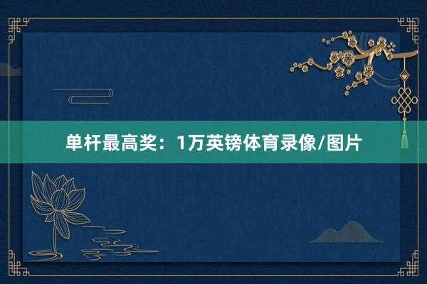 单杆最高奖：1万英镑体育录像/图片