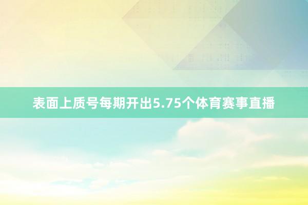 表面上质号每期开出5.75个体育赛事直播