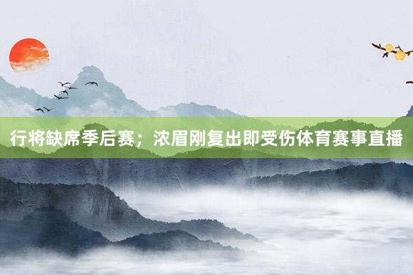 行将缺席季后赛；浓眉刚复出即受伤体育赛事直播