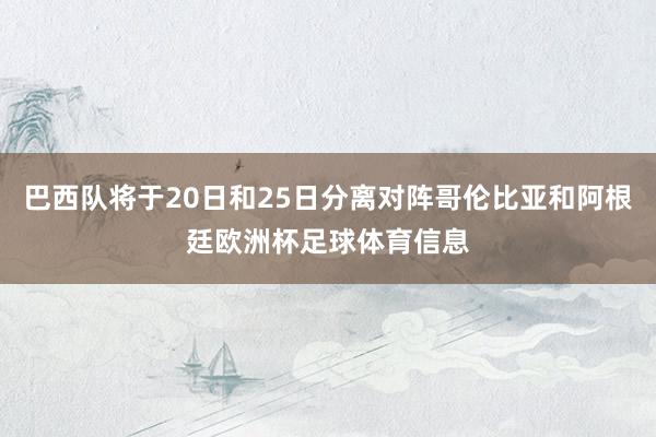 巴西队将于20日和25日分离对阵哥伦比亚和阿根廷欧洲杯足球体育信息