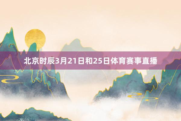 北京时辰3月21日和25日体育赛事直播