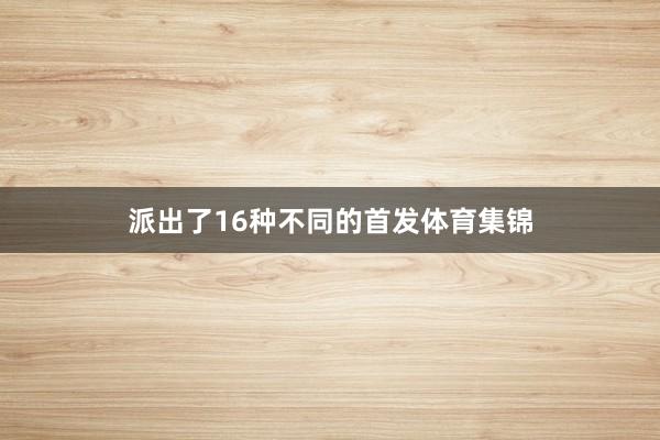 派出了16种不同的首发体育集锦