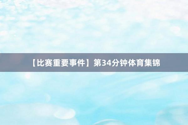 【比赛重要事件】第34分钟体育集锦