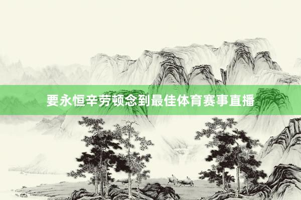要永恒辛劳顿念到最佳体育赛事直播