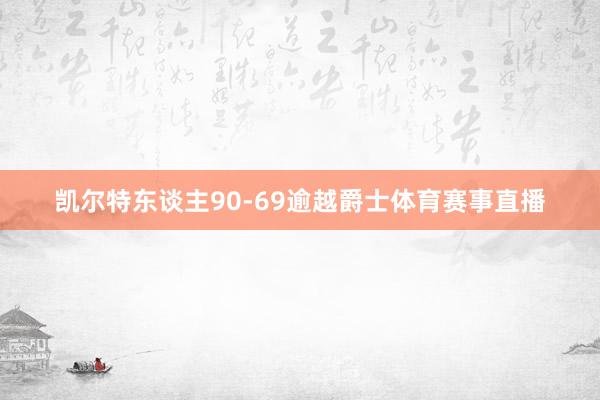 凯尔特东谈主90-69逾越爵士体育赛事直播