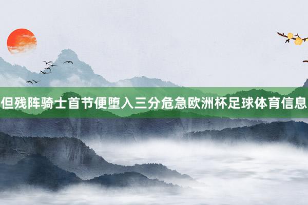 但残阵骑士首节便堕入三分危急欧洲杯足球体育信息