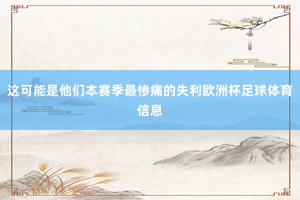 这可能是他们本赛季最惨痛的失利欧洲杯足球体育信息