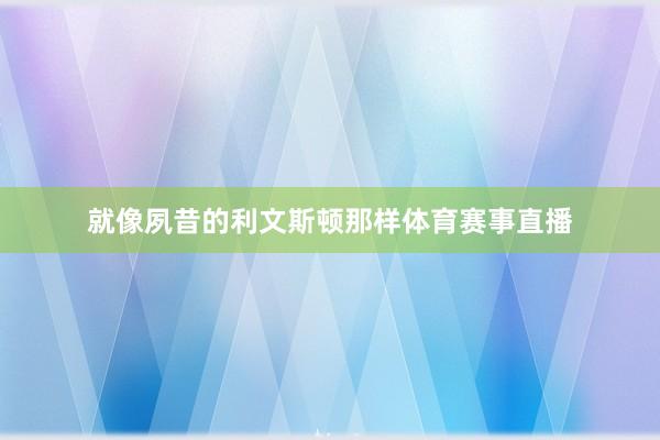 就像夙昔的利文斯顿那样体育赛事直播