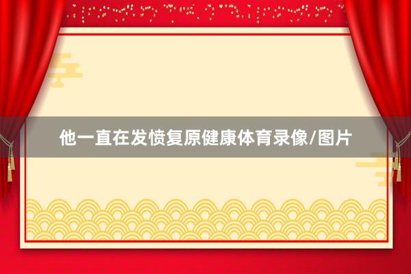 他一直在发愤复原健康体育录像/图片