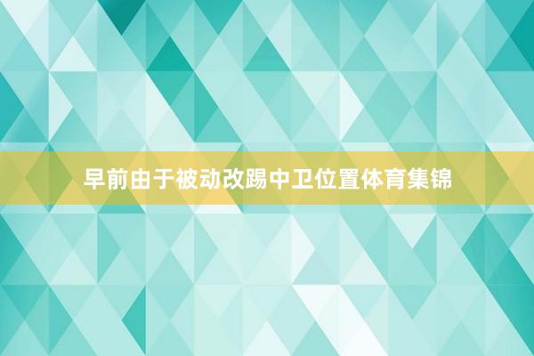早前由于被动改踢中卫位置体育集锦