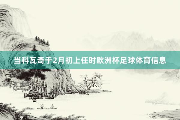 当科瓦奇于2月初上任时欧洲杯足球体育信息