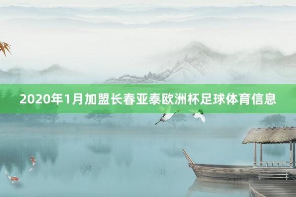 2020年1月加盟长春亚泰欧洲杯足球体育信息