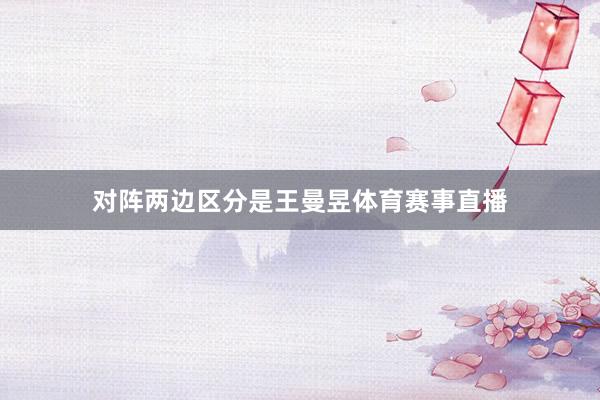 对阵两边区分是王曼昱体育赛事直播