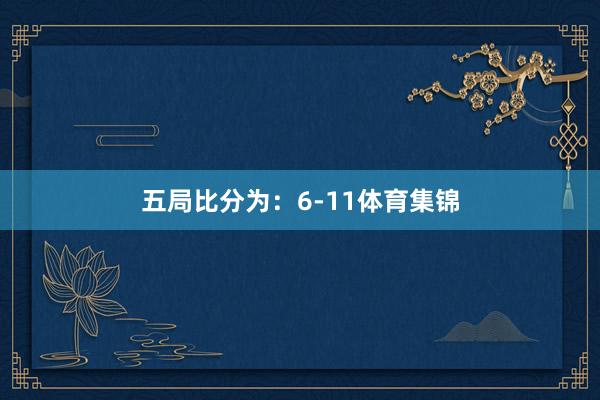 五局比分为：6-11体育集锦