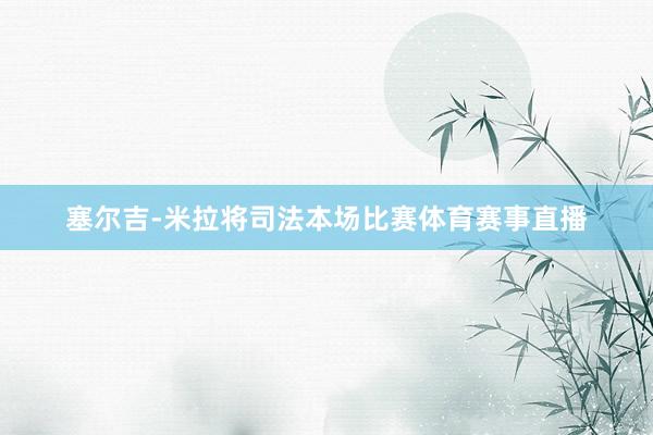 塞尔吉-米拉将司法本场比赛体育赛事直播