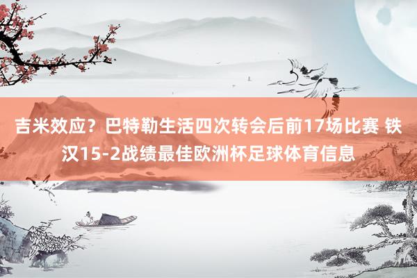 吉米效应？巴特勒生活四次转会后前17场比赛 铁汉15-2战绩最佳欧洲杯足球体育信息