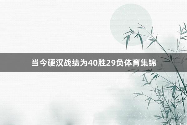 当今硬汉战绩为40胜29负体育集锦