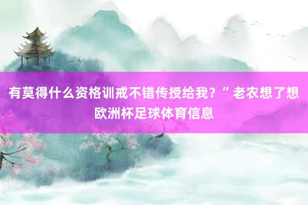 有莫得什么资格训戒不错传授给我？”老农想了想欧洲杯足球体育信息
