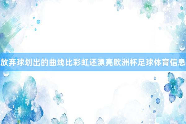 放弃球划出的曲线比彩虹还漂亮欧洲杯足球体育信息