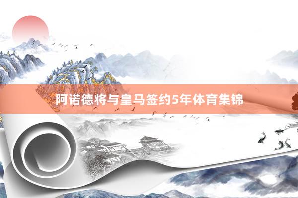 阿诺德将与皇马签约5年体育集锦