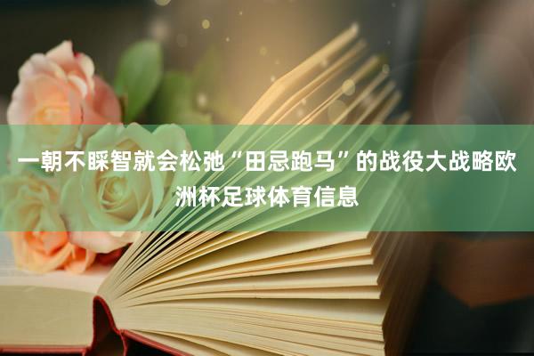一朝不睬智就会松弛“田忌跑马”的战役大战略欧洲杯足球体育信息