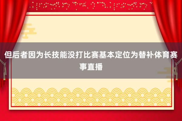 但后者因为长技能没打比赛基本定位为替补体育赛事直播
