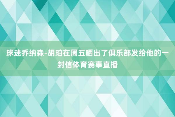球迷乔纳森-胡珀在周五晒出了俱乐部发给他的一封信体育赛事直播