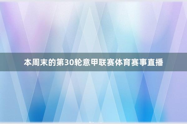 本周末的第30轮意甲联赛体育赛事直播