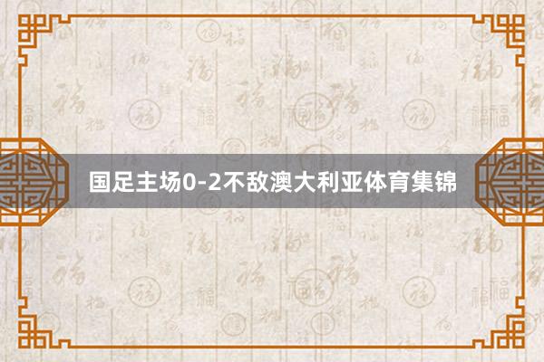 国足主场0-2不敌澳大利亚体育集锦