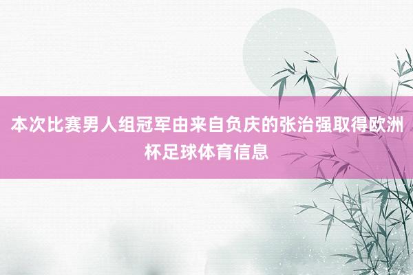 本次比赛男人组冠军由来自负庆的张治强取得欧洲杯足球体育信息
