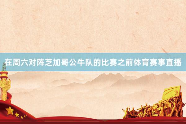 在周六对阵芝加哥公牛队的比赛之前体育赛事直播