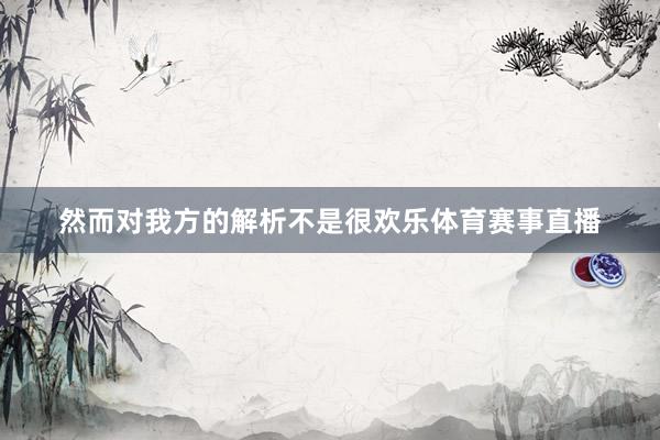 然而对我方的解析不是很欢乐体育赛事直播