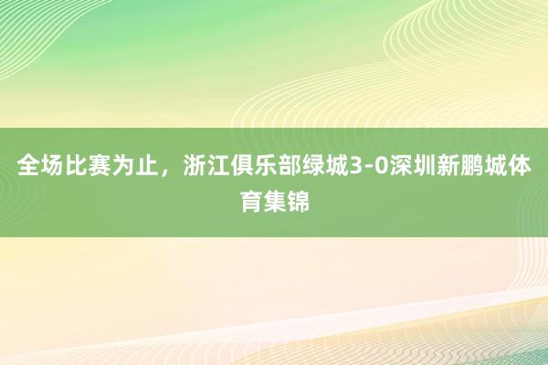 全场比赛为止，浙江俱乐部绿城3-0深圳新鹏城体育集锦