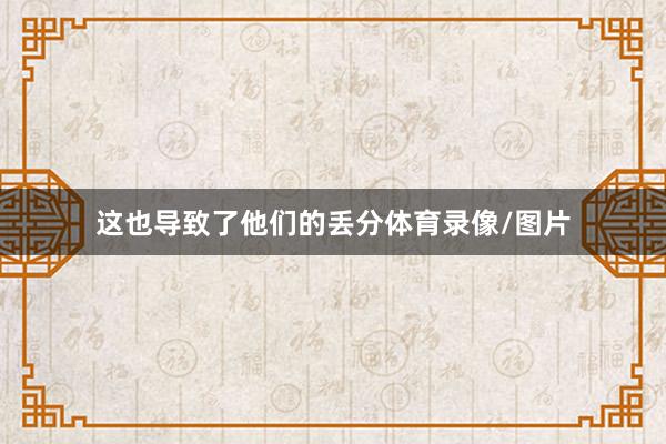 这也导致了他们的丢分体育录像/图片