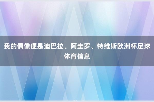 我的偶像便是迪巴拉、阿圭罗、特维斯欧洲杯足球体育信息