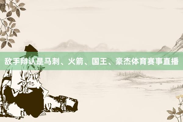 敌手辩认是马刺、火箭、国王、豪杰体育赛事直播