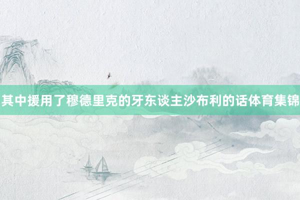 其中援用了穆德里克的牙东谈主沙布利的话体育集锦