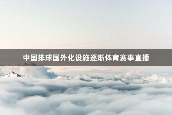 中国排球国外化设施逐渐体育赛事直播