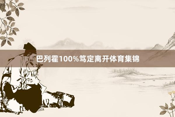 巴列霍100%笃定离开体育集锦