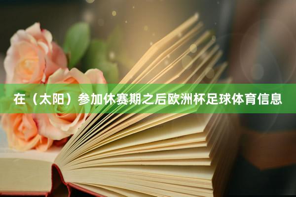 在（太阳）参加休赛期之后欧洲杯足球体育信息