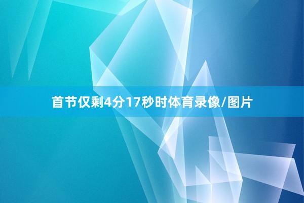 首节仅剩4分17秒时体育录像/图片