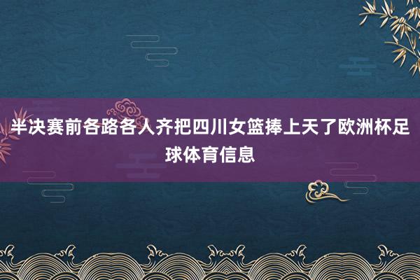 半决赛前各路各人齐把四川女篮捧上天了欧洲杯足球体育信息