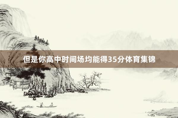 但是你高中时间场均能得35分体育集锦