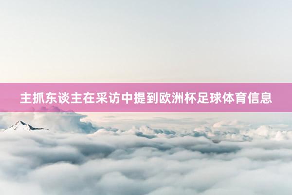 主抓东谈主在采访中提到欧洲杯足球体育信息