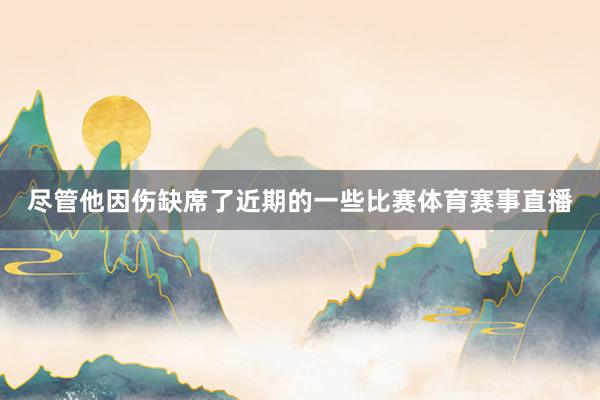 尽管他因伤缺席了近期的一些比赛体育赛事直播