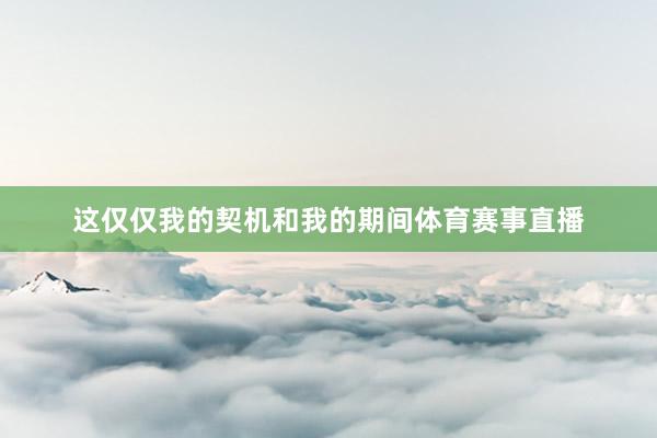 这仅仅我的契机和我的期间体育赛事直播