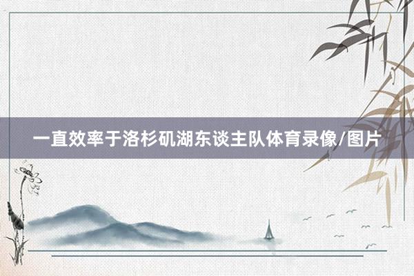 一直效率于洛杉矶湖东谈主队体育录像/图片