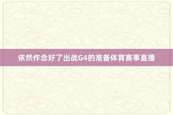 依然作念好了出战G4的准备体育赛事直播