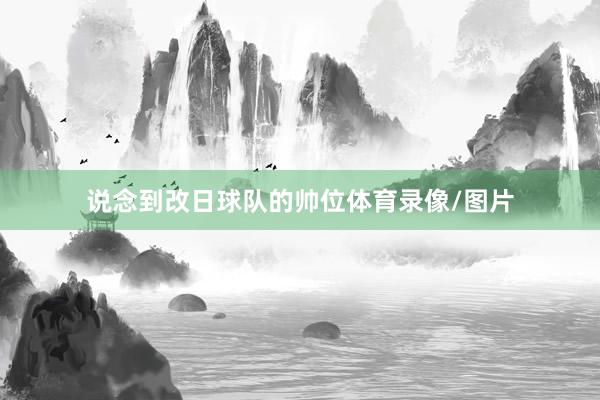说念到改日球队的帅位体育录像/图片